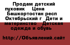 Продам детский пуховик  › Цена ­ 1 000 - Башкортостан респ., Октябрьский г. Дети и материнство » Детская одежда и обувь   